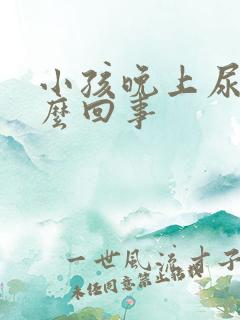 小孩晚上尿床怎么回事