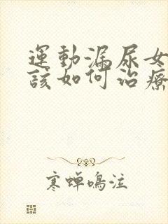 运动漏尿女性应该如何治疗