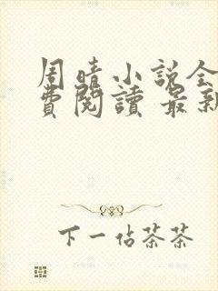 周晴小说全文免费阅读 最新章节 无弹窗