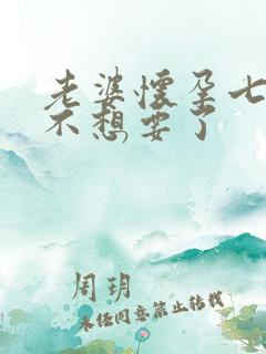 老婆怀孕七个月不想要了