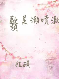 欧美潮喷激情视频