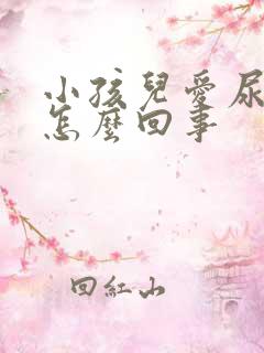 小孩儿爱尿床是怎么回事