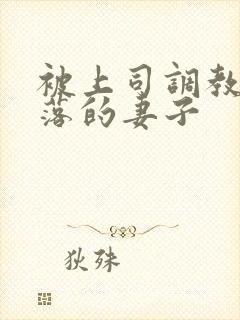 被上司调教之堕落的妻子