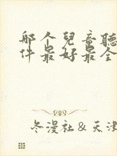 哪个儿童听书软件最好最全