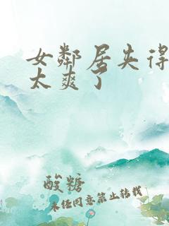 女邻居夹得好紧太爽了