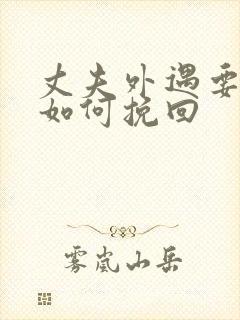 丈夫外遇要离婚如何挽回