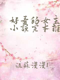 好看的女主修仙小说完本推荐