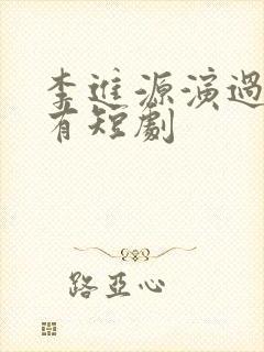 李进源演过的所有短剧