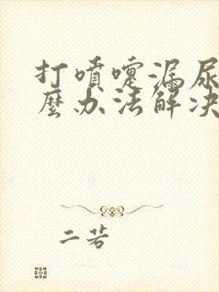 打喷嚏漏尿有什么办法解决