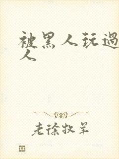 被黑人玩过的女人