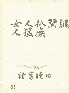 女人扒开腿让男人猛操