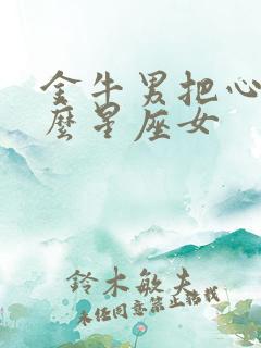 金牛男把心给什么星座女