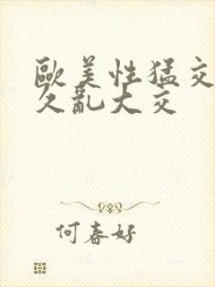 欧美性猛交久久久乱大交