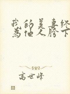 我的美妻终将沦为他人胯下之物