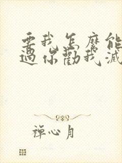 要我怎么能不难过你劝我灭了心中的火什么歌