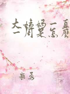 大姨妈一直提前一周是怎么回事