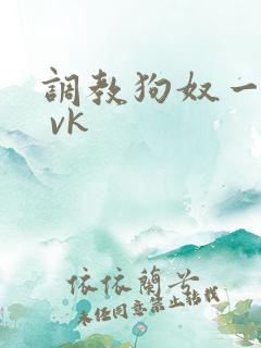 调教狗奴一视频 vk