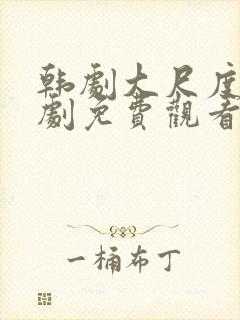 韩剧大尺度电视剧免费观看