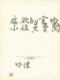 病欲by食肉大小姐免费阅读无弹窗笔趣阁