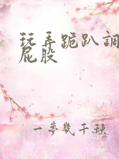 玩弄跪趴调教打屁股