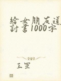 给女朋友道歉检讨书1000字