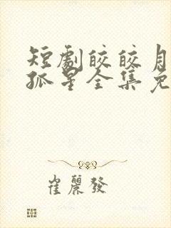 短剧皎皎月色落孤星全集免费观看第4集