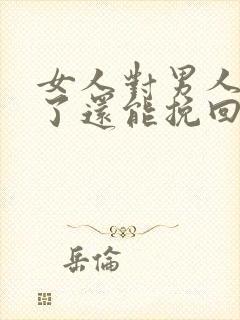 女人对男人死心了还能挽回了么