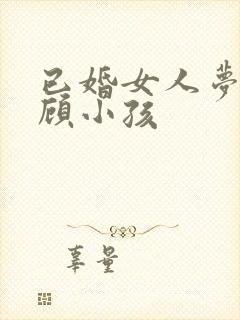 已婚女人梦见照顾小孩