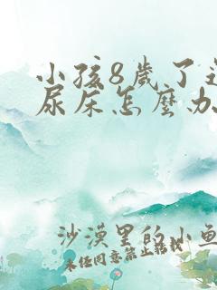 小孩8岁了还在尿床怎么办呢