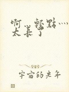 啊…轻点灬太粗太长了