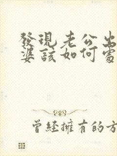 发现老公出轨老婆该如何处理