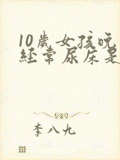 10岁女孩晚上经常尿床是什么原因