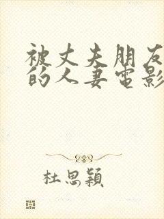 被丈夫朋友享用的人妻电影