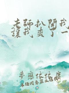 老师扒开我的腿让我爽了一夜