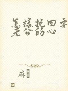 怎样挽回要离婚老公的心