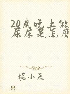 20岁晚上做梦尿床是怎么回事呢