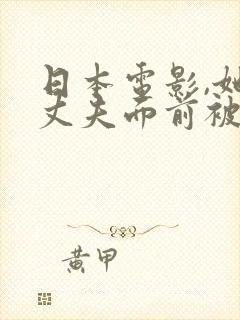 日本电影,她在丈夫面前被耍了