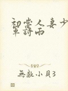 初尝人妻少妇小军诗雨