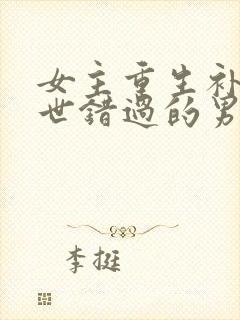 女主重生补偿前世错过的男主短篇