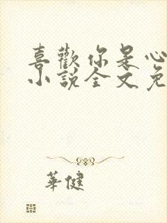 喜欢你是心说的小说全文免费阅读