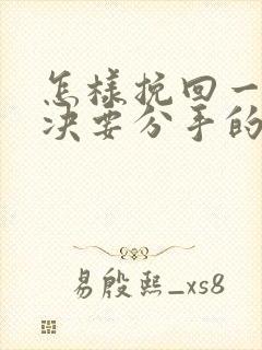 怎样挽回一个坚决要分手的女朋友