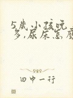 5岁小孩晚上尿多,尿床怎么办?