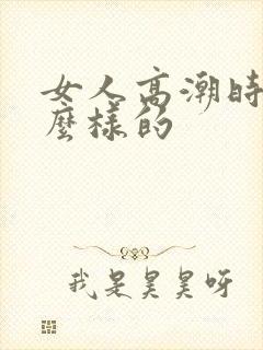 女人高潮时是怎么样的