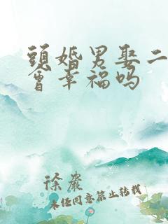 头婚男娶二婚女会幸福吗