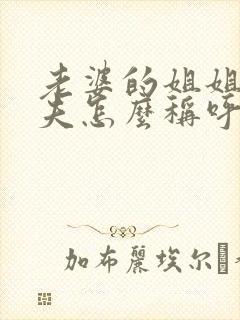 老婆的姐姐的丈夫怎么称呼