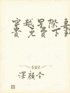 穿越星际妻荣夫贵 免费下载