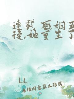 连载 联姻五年后,她重生了