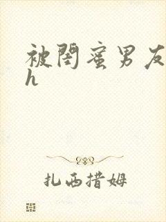 被闺蜜男友睡了h