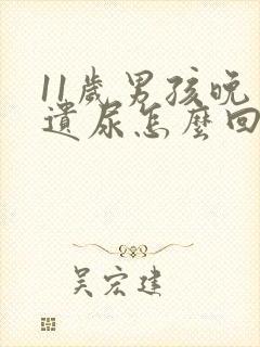 11岁男孩晚上遗尿怎么回事