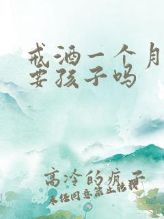 戒酒一个月可以要孩子吗